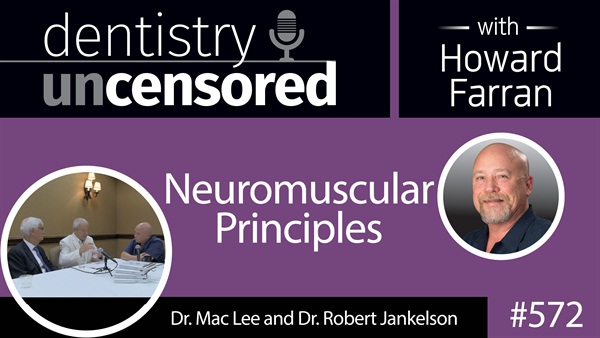 572 Neuromuscular Principles with Mac Lee and Robert Jankelson : Dentistry Uncensored with Howard Farran